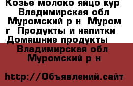  Козье молоко,яйцо кур. - Владимирская обл., Муромский р-н, Муром г. Продукты и напитки » Домашние продукты   . Владимирская обл.,Муромский р-н